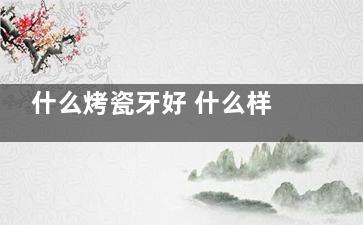 什么烤瓷牙好 什么样的烤瓷牙好？